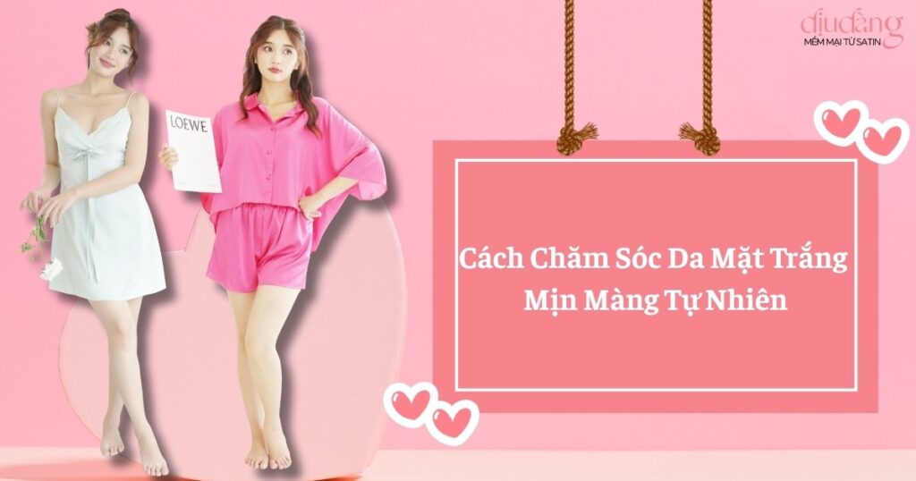 Cách Chăm Sóc Da Mặt Trắng Mịn Màng Tự Nhiên